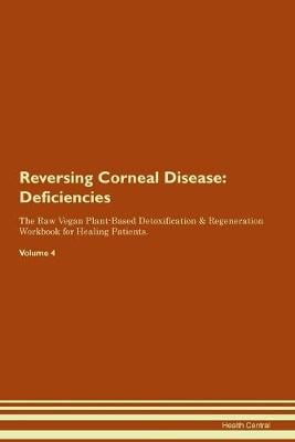 Reversing Corneal Disease: Deficiencies The Raw Vegan Plant-Based Detoxification & Regeneration Workbook for Healing Patients. Volume 4 (Paperback)