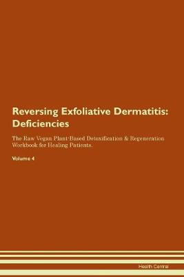 Reversing Exfoliative Dermatitis: Deficiencies The Raw Vegan Plant-Based Detoxification & Regeneration Workbook for Healing Patients. Volume 4 (Paperback)