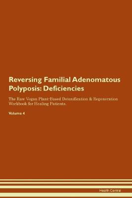 Reversing Familial Adenomatous Polyposis: Deficiencies The Raw Vegan Plant-Based Detoxification & Regeneration Workbook for Healing Patients. Volume 4 (Paperback)