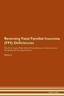 Reversing Fatal Familial Insomnia (FFI): Deficiencies The Raw Vegan Plant-Based Detoxification & Regeneration Workbook for Healing Patients. Volume 4 (Paperback)