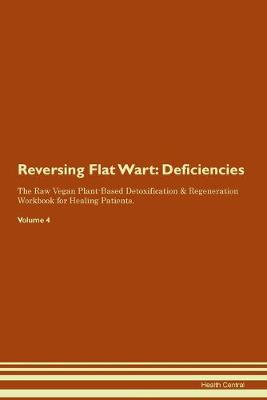 Reversing Flat Wart: Deficiencies The Raw Vegan Plant-Based Detoxification & Regeneration Workbook for Healing Patients. Volume 4 (Paperback)