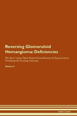Reversing Glomeruloid Hemangioma: Deficiencies The Raw Vegan Plant-Based Detoxification & Regeneration Workbook for Healing Patients. Volume 4 (Paperback)