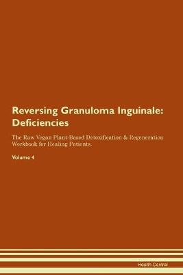 Reversing Granuloma Inguinale: Deficiencies The Raw Vegan Plant-Based Detoxification & Regeneration Workbook for Healing Patients. Volume 4 (Paperback)