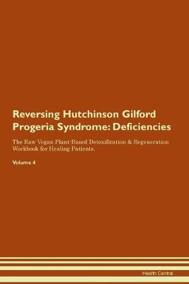 Reversing Hutchinson Gilford Progeria Syndrome: Deficiencies The Raw Vegan Plant-Based Detoxification & Regeneration Workbook for Healing Patients. Volume 4 (Paperback)