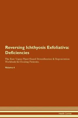 Reversing Ichthyosis Exfoliativa: Deficiencies The Raw Vegan Plant-Based Detoxification & Regeneration Workbook for Healing Patients. Volume 4 (Paperback)