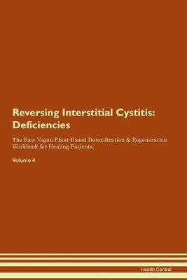 Reversing Interstitial Cystitis: Deficiencies The Raw Vegan Plant-Based Detoxification & Regeneration Workbook for Healing Patients. Volume 4 (Paperback)