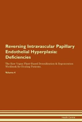 Reversing Intravascular Papillary Endothelial Hyperplasia: Deficiencies The Raw Vegan Plant-Based Detoxification & Regeneration Workbook for Healing Patients. Volume 4 (Paperback)