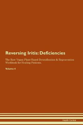 Reversing Iritis: Deficiencies The Raw Vegan Plant-Based Detoxification & Regeneration Workbook for Healing Patients. Volume 4 (Paperback)