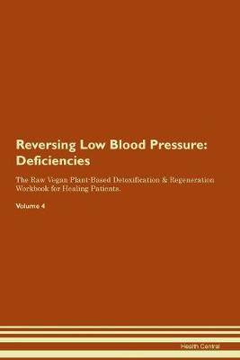 Reversing Low Blood Pressure: Deficiencies The Raw Vegan Plant-Based Detoxification & Regeneration Workbook for Healing Patients. Volume 4 (Paperback)