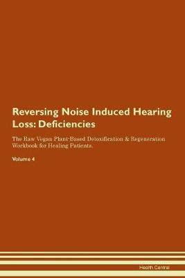 Reversing Noise Induced Hearing Loss: Deficiencies The Raw Vegan Plant-Based Detoxification & Regeneration Workbook for Healing Patients.Volume 4 (Paperback)