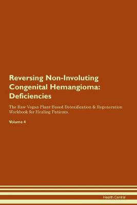 Reversing Non-Involuting Congenital Hemangioma: Deficiencies The Raw Vegan Plant-Based Detoxification & Regeneration Workbook for Healing Patients.Volume 4 (Paperback)