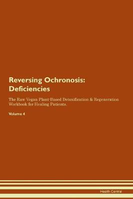 Reversing Ochronosis: Deficiencies The Raw Vegan Plant-Based Detoxification & Regeneration Workbook for Healing Patients.Volume 4 (Paperback)