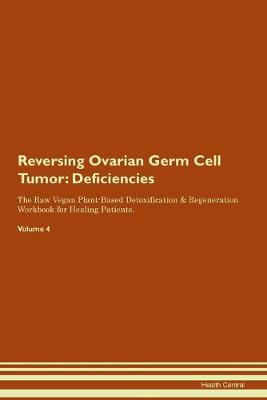 Reversing Ovarian Germ Cell Tumor: Deficiencies The Raw Vegan Plant-Based Detoxification & Regeneration Workbook for Healing Patients.Volume 4 (Paperback)