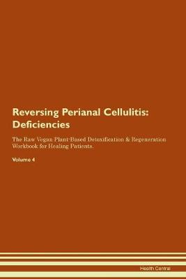 Reversing Perianal Cellulitis: Deficiencies The Raw Vegan Plant-Based Detoxification & Regeneration Workbook for Healing Patients.Volume 4 (Paperback)