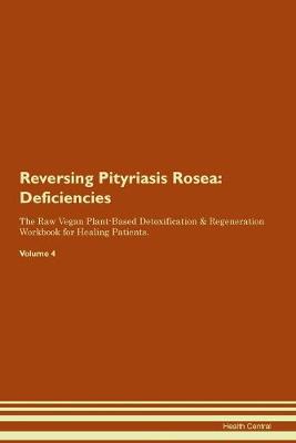Reversing Pityriasis Rosea: Deficiencies The Raw Vegan Plant-Based Detoxification & Regeneration Workbook for Healing Patients.Volume 4 (Paperback)