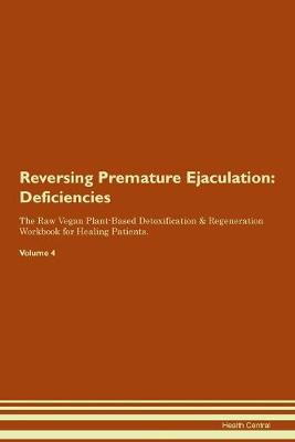 Reversing Premature Ejaculation: Deficiencies The Raw Vegan Plant-Based Detoxification & Regeneration Workbook for Healing Patients.Volume 4 (Paperback)