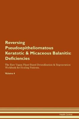 Reversing Pseudoepitheliomatous Keratotic & Micaceous Balanitis: Deficiencies The Raw Vegan Plant-Based Detoxification & Regeneration Workbook for Healing Patients.Volume 4 (Paperback)