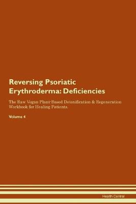 Reversing Psoriatic Erythroderma: Deficiencies The Raw Vegan Plant-Based Detoxification & Regeneration Workbook for Healing Patients.Volume 4 (Paperback)