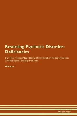 Reversing Psychotic Disorder: Deficiencies The Raw Vegan Plant-Based Detoxification & Regeneration Workbook for Healing Patients.Volume 4 (Paperback)