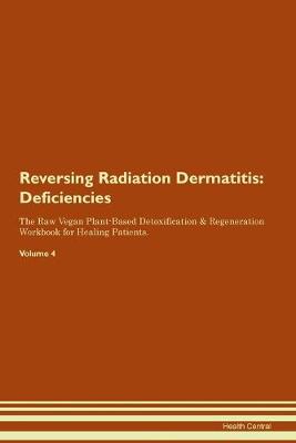 Reversing Radiation Dermatitis: Deficiencies The Raw Vegan Plant-Based Detoxification & Regeneration Workbook for Healing Patients.Volume 4 (Paperback)
