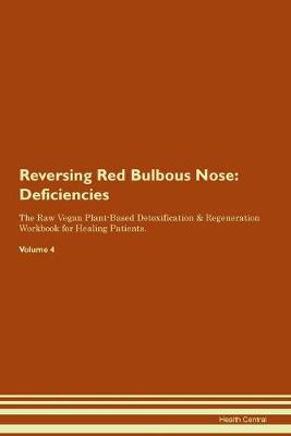 Reversing Red Bulbous Nose: Deficiencies The Raw Vegan Plant-Based Detoxification & Regeneration Workbook for Healing Patients. Volume 4 (Paperback)