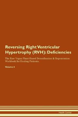 Reversing Right Ventricular Hypertrophy (RVH): Deficiencies The Raw Vegan Plant-Based Detoxification & Regeneration Workbook for Healing Patients. Volume 4 (Paperback)