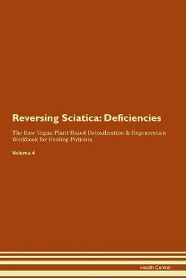 Reversing Sciatica: Deficiencies The Raw Vegan Plant-Based Detoxification & Regeneration Workbook for Healing Patients. Volume 4 (Paperback)