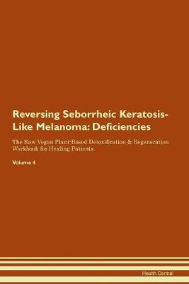 Reversing Seborrheic Keratosis-Like Melanoma: Deficiencies The Raw Vegan Plant-Based Detoxification & Regeneration Workbook for Healing Patients. Volume 4 (Paperback)