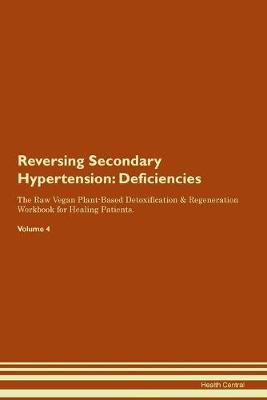 Reversing Secondary Hypertension: Deficiencies The Raw Vegan Plant-Based Detoxification & Regeneration Workbook for Healing Patients. Volume 4 (Paperback)