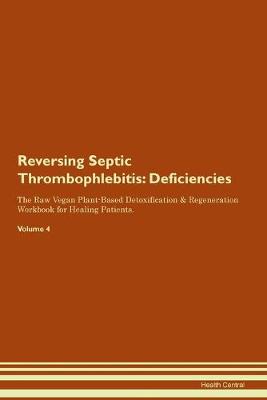 Reversing Septic Thrombophlebitis: Deficiencies The Raw Vegan Plant-Based Detoxification & Regeneration Workbook for Healing Patients. Volume 4 (Paperback)