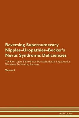 Reversing Supernumerary Nipples-Uropathies-Becker's Nevus Syndrome: Deficiencies The Raw Vegan Plant-Based Detoxification & Regeneration Workbook for Healing Patients. Volume 4 (Paperback)