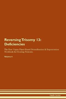 Reversing Trisomy 13: Deficiencies The Raw Vegan Plant-Based Detoxification & Regeneration Workbook for Healing Patients. Volume 4 (Paperback)