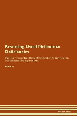 Reversing Uveal Melanoma: Deficiencies The Raw Vegan Plant-Based Detoxification & Regeneration Workbook for Healing Patients. Volume 4 (Paperback)