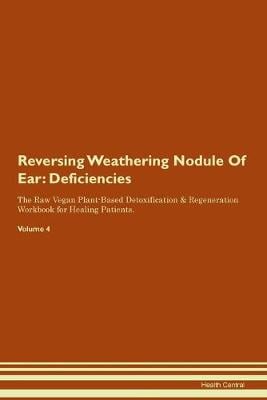 Reversing Weathering Nodule Of Ear: Deficiencies The Raw Vegan Plant-Based Detoxification & Regeneration Workbook for Healing Patients. Volume 4 (Paperback)