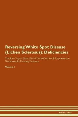 Reversing White Spot Disease (Lichen Sclerosus): Deficiencies The Raw Vegan Plant-Based Detoxification & Regeneration Workbook for Healing Patients. Volume 4 (Paperback)