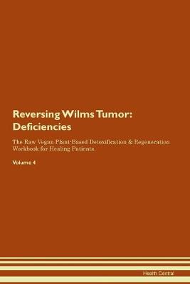 Reversing Wilms Tumor: Deficiencies The Raw Vegan Plant-Based Detoxification & Regeneration Workbook for Healing Patients. Volume 4 (Paperback)