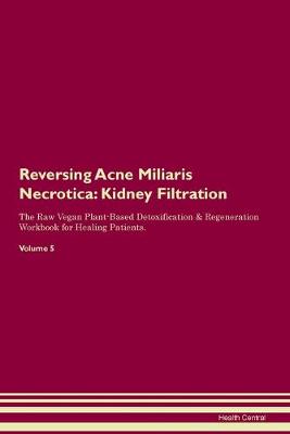 Reversing Acne Miliaris Necrotica: Kidney Filtration The Raw Vegan Plant-Based Detoxification & Regeneration Workbook for Healing Patients. Volume 5 (Paperback)
