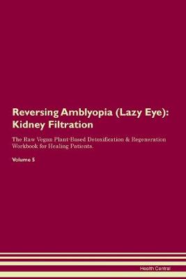 Reversing Amblyopia (Lazy Eye): Kidney Filtration The Raw Vegan Plant-Based Detoxification & Regeneration Workbook for Healing Patients. Volume 5 (Paperback)
