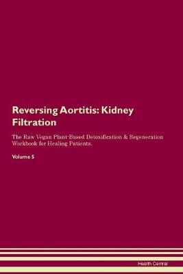 Reversing Aortitis: Kidney Filtration The Raw Vegan Plant-Based Detoxification & Regeneration Workbook for Healing Patients. Volume 5 (Paperback)