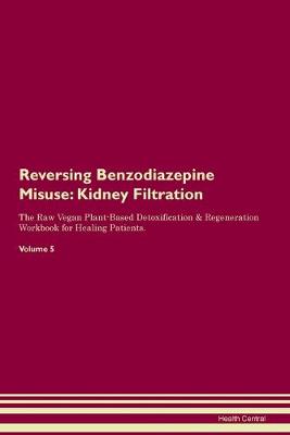 Reversing Benzodiazepine Misuse: Kidney Filtration The Raw Vegan Plant-Based Detoxification & Regeneration Workbook for Healing Patients. Volume 5 (Paperback)