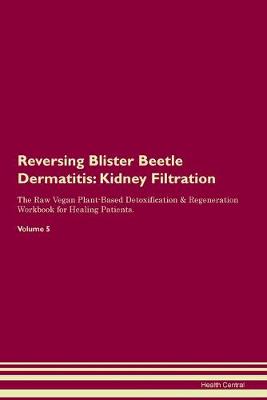Reversing Blister Beetle Dermatitis: Kidney Filtration The Raw Vegan Plant-Based Detoxification & Regeneration Workbook for Healing Patients. Volume 5 (Paperback)