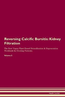 Reversing Calcific Bursitis: Kidney Filtration The Raw Vegan Plant-Based Detoxification & Regeneration Workbook for Healing Patients. Volume 5 (Paperback)