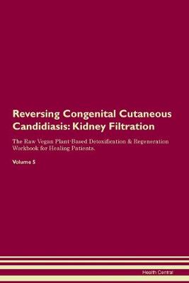 Reversing Congenital Cutaneous Candidiasis: Kidney Filtration The Raw Vegan Plant-Based Detoxification & Regeneration Workbook for Healing Patients. Volume 5 (Paperback)