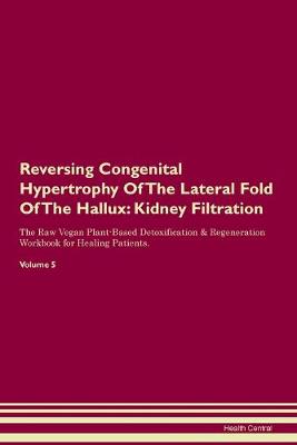 Reversing Congenital Hypertrophy Of The Lateral Fold Of The Hallux: Kidney Filtration The Raw Vegan Plant-Based Detoxification & Regeneration Workbook for Healing Patients. Volume 5 (Paperback)