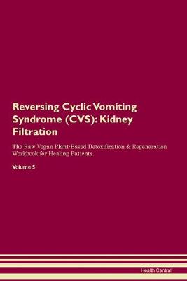 Reversing Cyclic Vomiting Syndrome (CVS): Kidney Filtration The Raw Vegan Plant-Based Detoxification & Regeneration Workbook for Healing Patients. Volume 5 (Paperback)