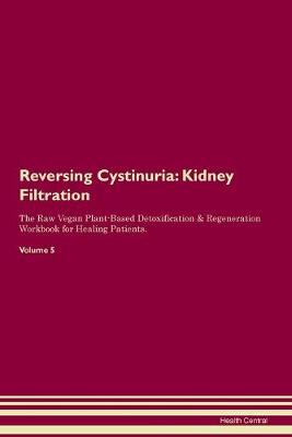 Reversing Cystinuria: Kidney Filtration The Raw Vegan Plant-Based Detoxification & Regeneration Workbook for Healing Patients. Volume 5 (Paperback)