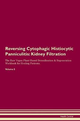Reversing Cytophagic Histiocytic Panniculitis: Kidney Filtration The Raw Vegan Plant-Based Detoxification & Regeneration Workbook for Healing Patients. Volume 5 (Paperback)