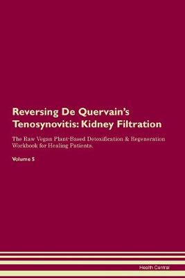 Reversing De Quervain's Tenosynovitis: Kidney Filtration The Raw Vegan Plant-Based Detoxification & Regeneration Workbook for Healing Patients. Volume 5 (Paperback)