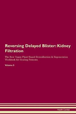 Reversing Delayed Blister: Kidney Filtration The Raw Vegan Plant-Based Detoxification & Regeneration Workbook for Healing Patients. Volume 5 (Paperback)