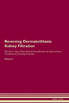 Reversing Dermatothlasia: Kidney Filtration The Raw Vegan Plant-Based Detoxification & Regeneration Workbook for Healing Patients. Volume 5 (Paperback)